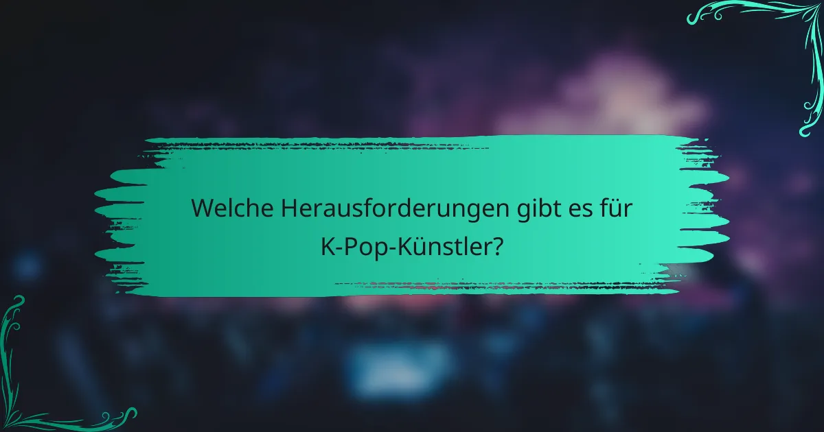 Welche Herausforderungen gibt es für K-Pop-Künstler?