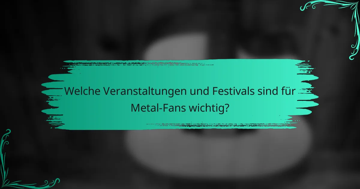 Welche Veranstaltungen und Festivals sind für Metal-Fans wichtig?
