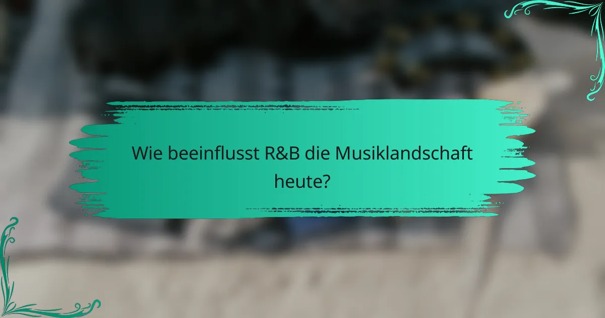 Wie beeinflusst R&B die Musiklandschaft heute?