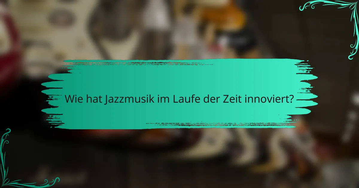 Wie hat Jazzmusik im Laufe der Zeit innoviert?