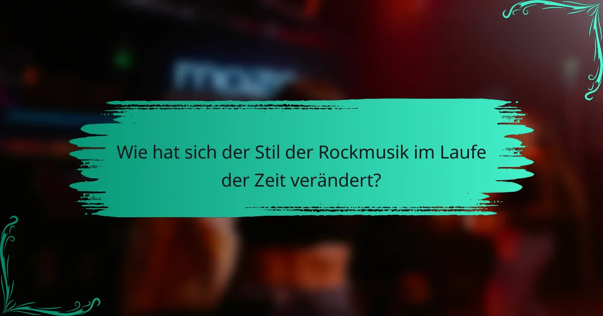 Wie hat sich der Stil der Rockmusik im Laufe der Zeit verändert?