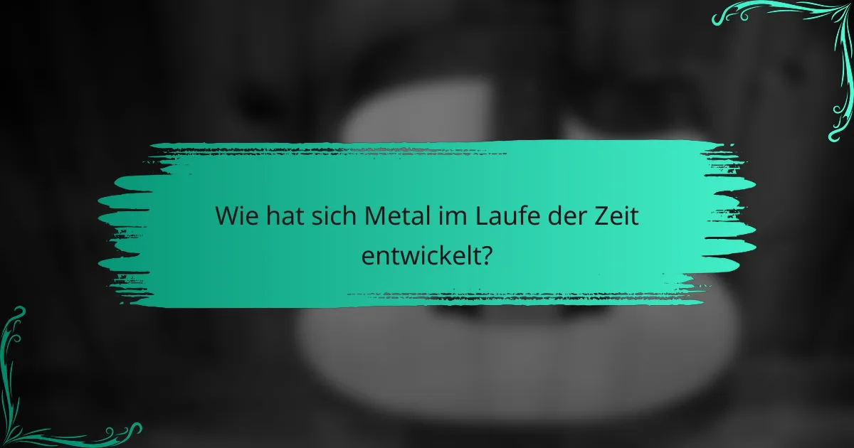 Wie hat sich Metal im Laufe der Zeit entwickelt?
