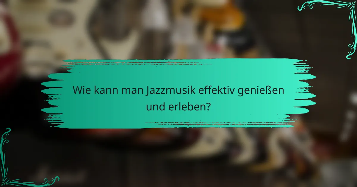Wie kann man Jazzmusik effektiv genießen und erleben?