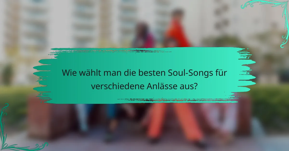 Wie wählt man die besten Soul-Songs für verschiedene Anlässe aus?