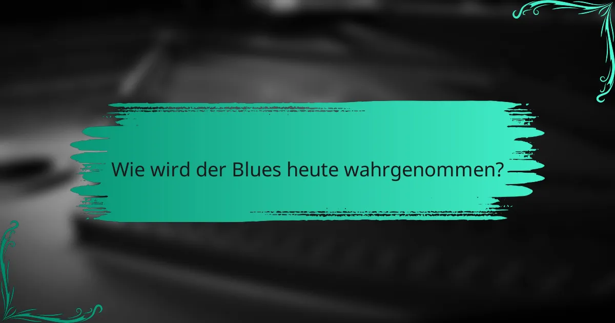Wie wird der Blues heute wahrgenommen?