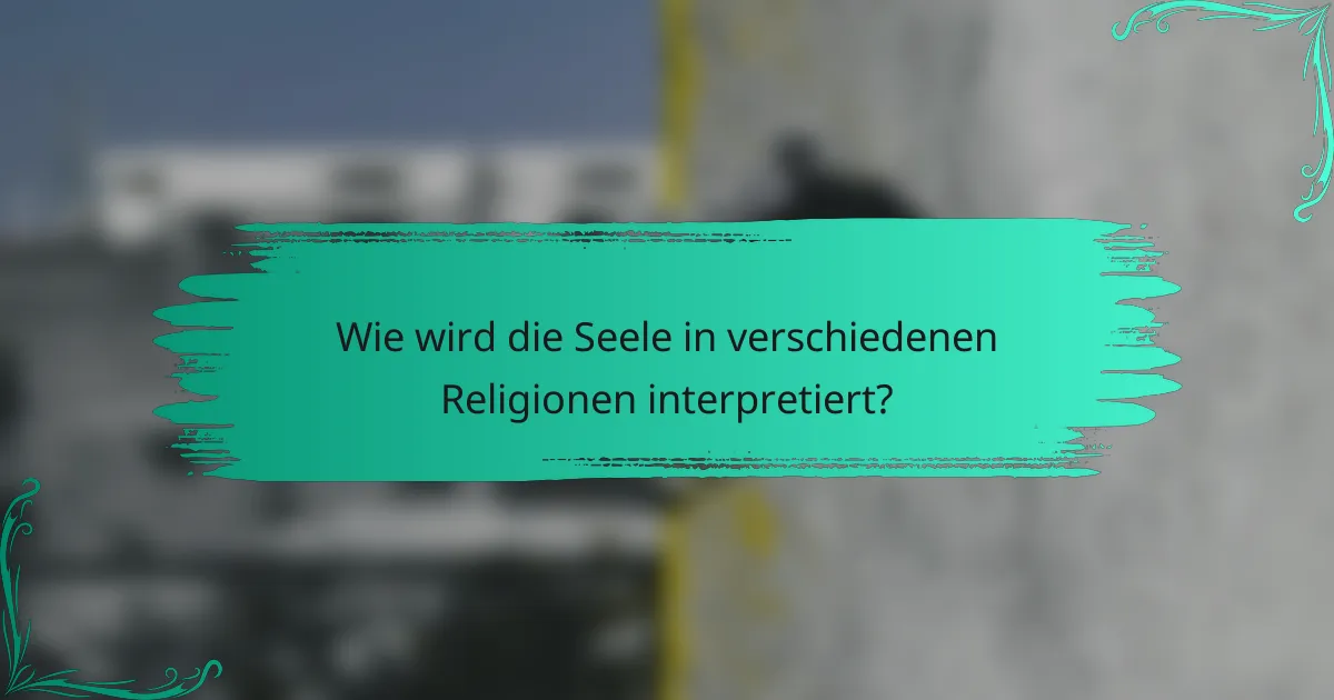 Wie wird die Seele in verschiedenen Religionen interpretiert?