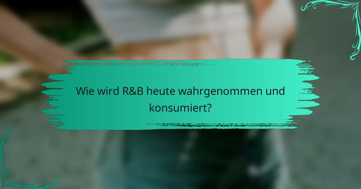 Wie wird R&B heute wahrgenommen und konsumiert?